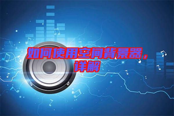 如何使用空間背景器，詳解
