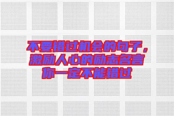 不要錯過機會的句子，激勵人心的勵志名言你一定不能錯過