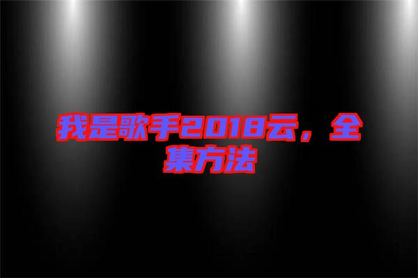 我是歌手2018云，全集方法