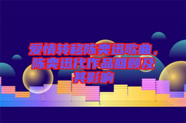 愛(ài)情轉(zhuǎn)移陳奕迅歌曲，陳奕迅代作品回顧及其影響
