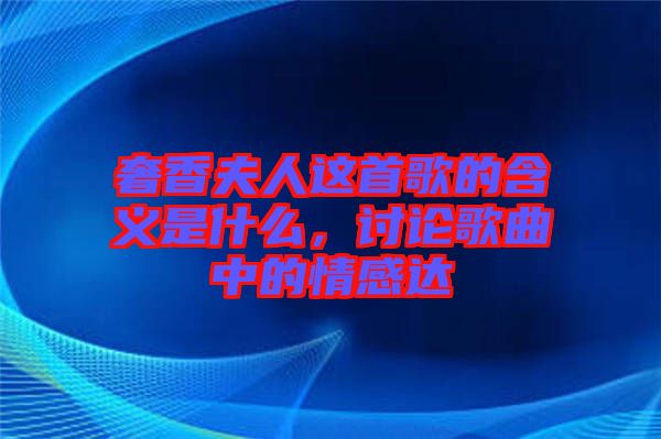 奢香夫人這首歌的含義是什么，討論歌曲中的情感達(dá)