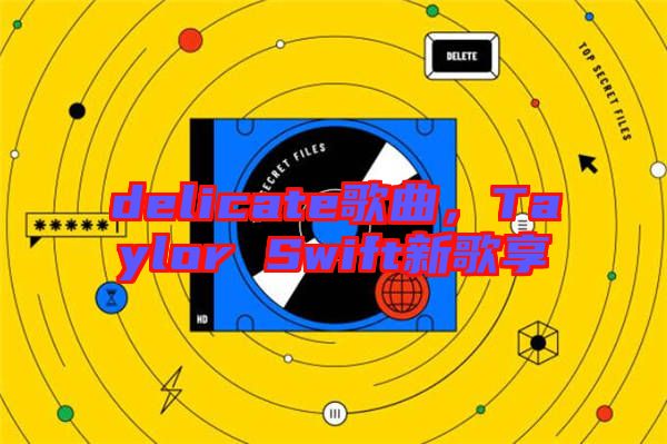 delicate歌曲，Taylor Swift新歌享