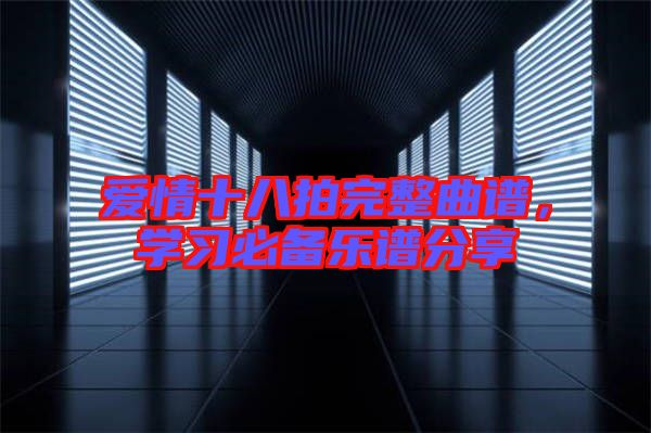 愛(ài)情十八拍完整曲譜，學(xué)習(xí)必備樂(lè)譜分享