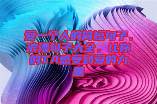 愛(ài)一個(gè)人的簡(jiǎn)短句子，浪漫句子大全，讓你的TA感受到愛(ài)的力量