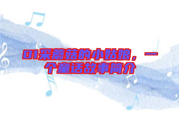 01采蘑菇的小姑娘，一個(gè)童話故事簡(jiǎn)介