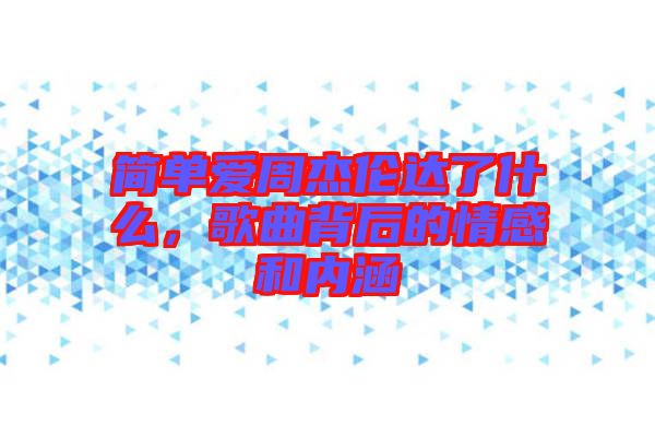 簡(jiǎn)單愛周杰倫達(dá)了什么，歌曲背后的情感和內(nèi)涵