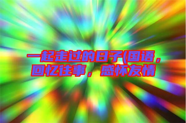 一起走過(guò)的日子(國(guó)語(yǔ)，回憶往事，感懷友情