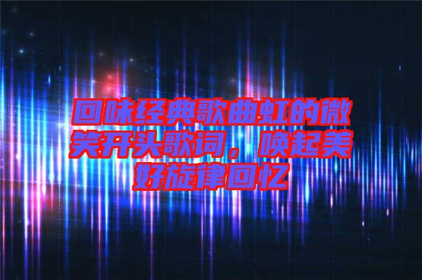 回味經(jīng)典歌曲虹的微笑開頭歌詞，喚起美好旋律回憶