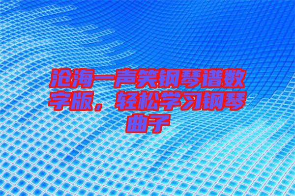 滄海一聲笑鋼琴譜數(shù)字版，輕松學(xué)習(xí)鋼琴曲子