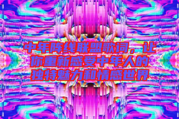 中年陣線聯(lián)盟歌詞，讓你重新感受中年人的獨特魅力和情感世界
