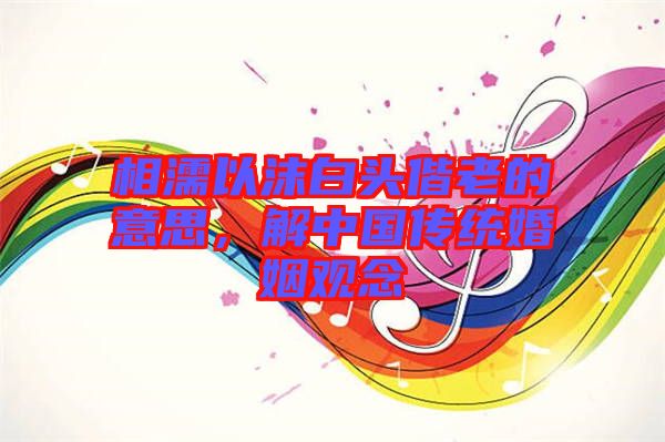 相濡以沫白頭偕老的意思，解中國(guó)傳統(tǒng)婚姻觀念