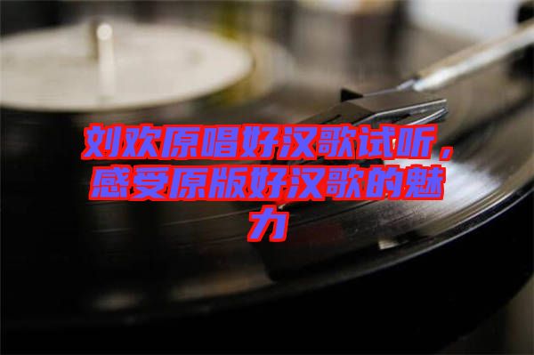 劉歡原唱好漢歌試聽，感受原版好漢歌的魅力