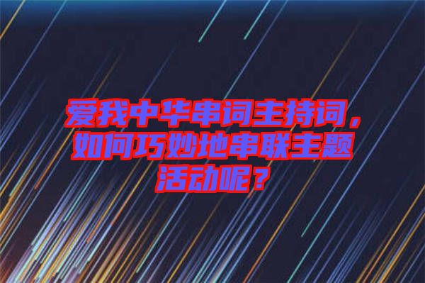 愛我中華串詞主持詞，如何巧妙地串聯(lián)主題活動呢？