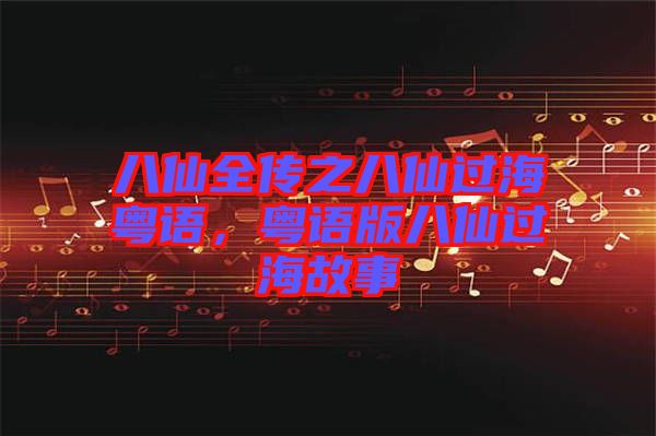 八仙全傳之八仙過?；浾Z，粵語版八仙過海故事