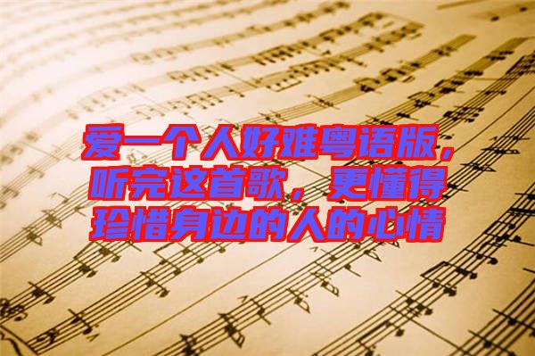 愛一個人好難粵語版，聽完這首歌，更懂得珍惜身邊的人的心情