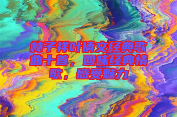 林子祥葉倩文經(jīng)典歌曲十首，回味經(jīng)典情歌，感受魅力