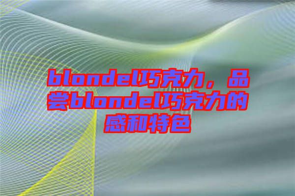 blondel巧克力，品嘗blondel巧克力的感和特色