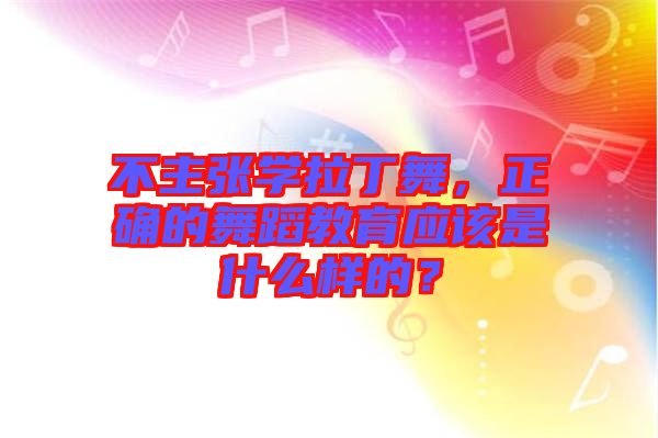 不主張學(xué)拉丁舞，正確的舞蹈教育應(yīng)該是什么樣的？