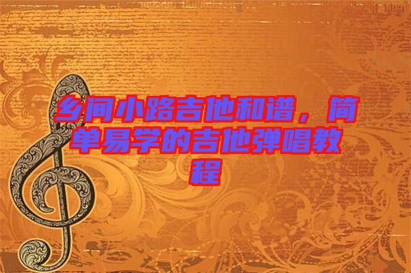 鄉(xiāng)間小路吉他和譜，簡單易學(xué)的吉他彈唱教程