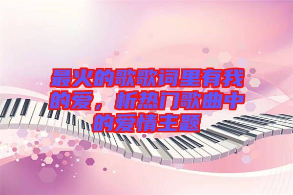 最火的歌歌詞里有我的愛，析熱門歌曲中的愛情主題