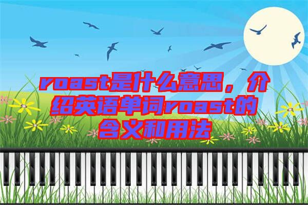 roast是什么意思，介紹英語單詞roast的含義和用法