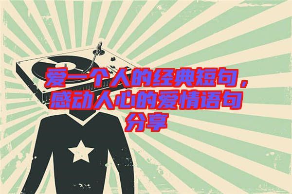 愛一個(gè)人的經(jīng)典短句，感動人心的愛情語句分享