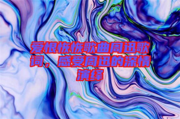 愛(ài)恨恢恢歌曲周迅歌詞，感受周迅的深情演繹