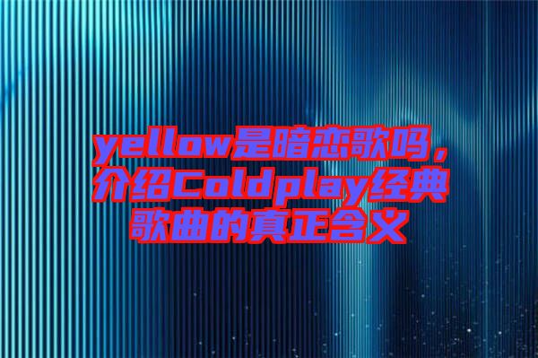 yellow是暗戀歌嗎，介紹Coldplay經(jīng)典歌曲的真正含義