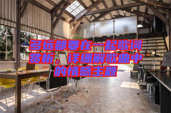 多遠都要在一起歌詞賞析，詳細解歌曲中的情感主題