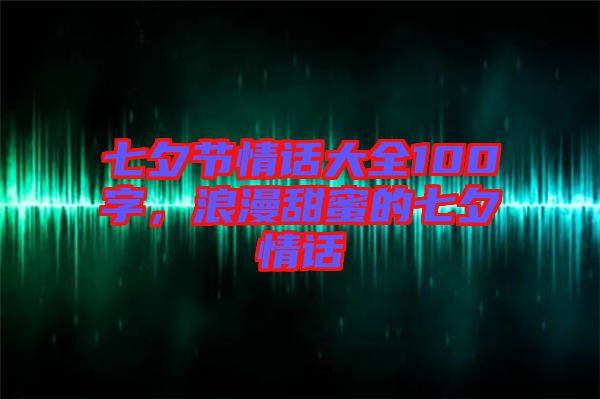 七夕節(jié)情話大全100字，浪漫甜蜜的七夕情話
