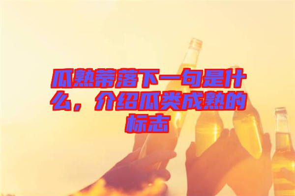 瓜熟蒂落下一句是什么，介紹瓜類成熟的標(biāo)志