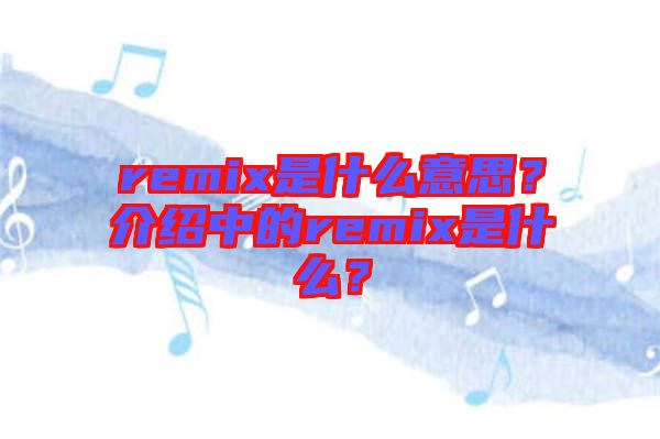 remix是什么意思？介紹中的remix是什么？
