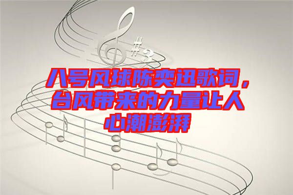 八號(hào)風(fēng)球陳奕迅歌詞，臺(tái)風(fēng)帶來(lái)的力量讓人心潮澎湃