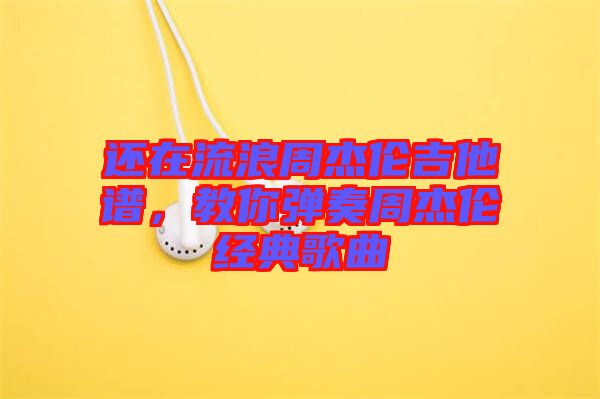 還在流浪周杰倫吉他譜，教你彈奏周杰倫經(jīng)典歌曲