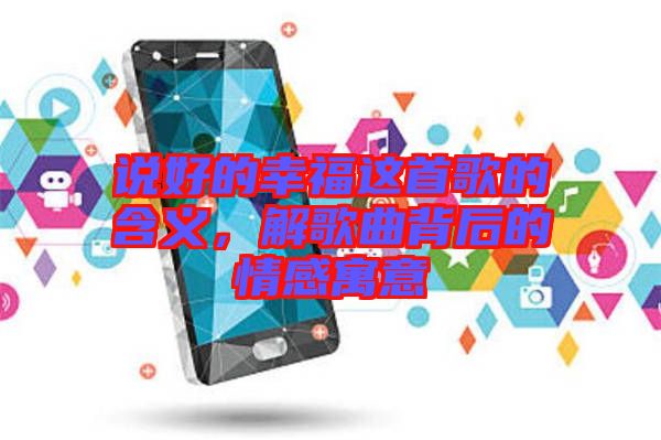 說好的幸福這首歌的含義，解歌曲背后的情感寓意