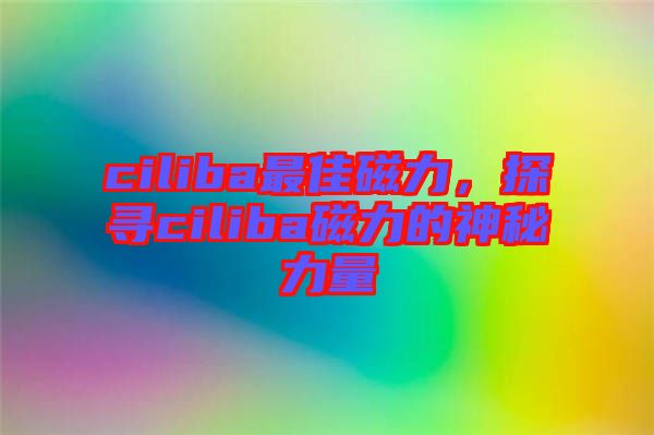 ciliba最佳磁力，探尋ciliba磁力的神秘力量