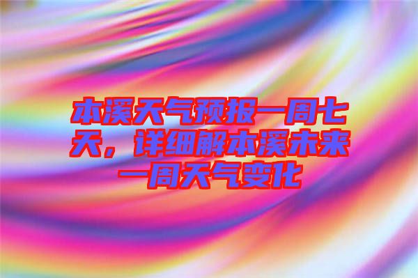 本溪天氣預(yù)報一周七天，詳細解本溪未來一周天氣變化