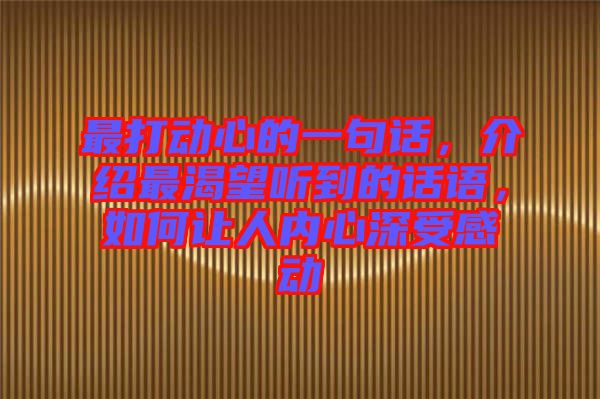最打動(dòng)心的一句話，介紹最渴望聽到的話語，如何讓人內(nèi)心深受感動(dòng)