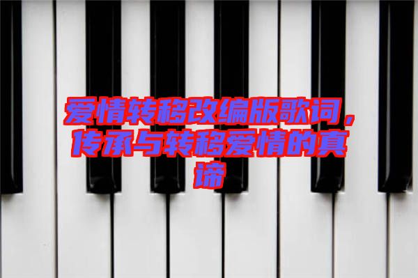 愛(ài)情轉(zhuǎn)移改編版歌詞，傳承與轉(zhuǎn)移愛(ài)情的真諦