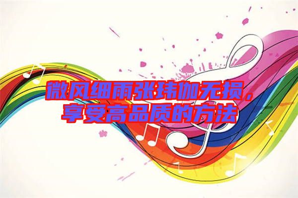 微風(fēng)細(xì)雨張瑋伽無損，享受高品質(zhì)的方法