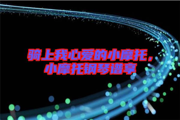 騎上我心愛的小摩托，小摩托鋼琴譜享