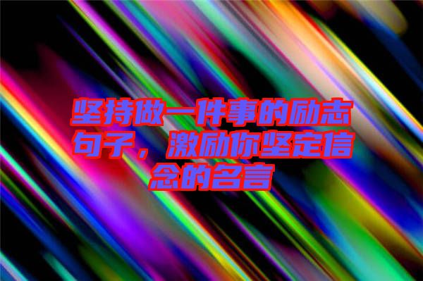 堅(jiān)持做一件事的勵(lì)志句子，激勵(lì)你堅(jiān)定信念的名言