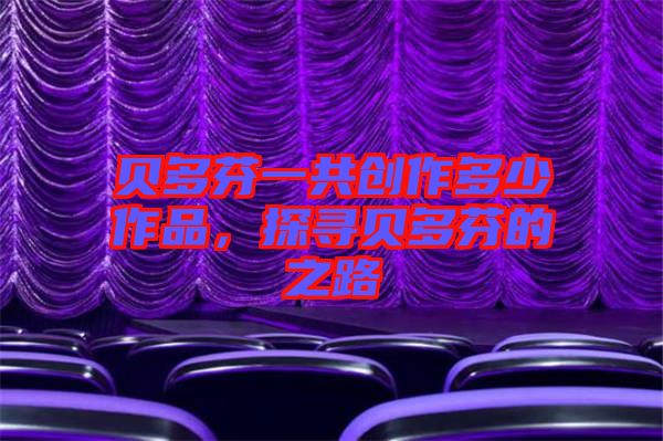 貝多芬一共創(chuàng)作多少作品，探尋貝多芬的之路