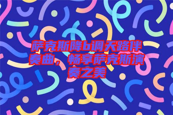 薩克斯降b調(diào)天路伴奏曲，暢享薩克斯演奏之美