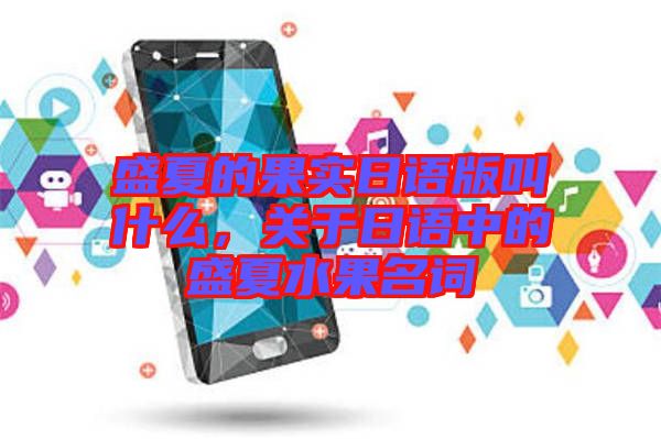 盛夏的果實日語版叫什么，關于日語中的盛夏水果名詞