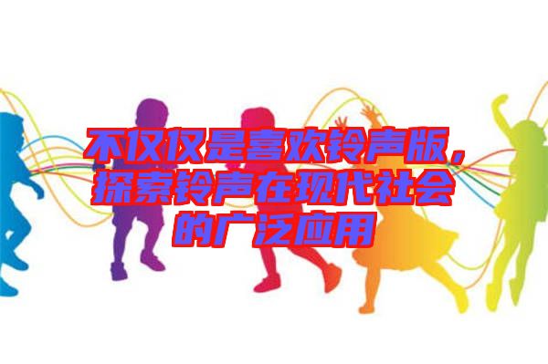 不僅僅是喜歡鈴聲版，探索鈴聲在現代社會的廣泛應用