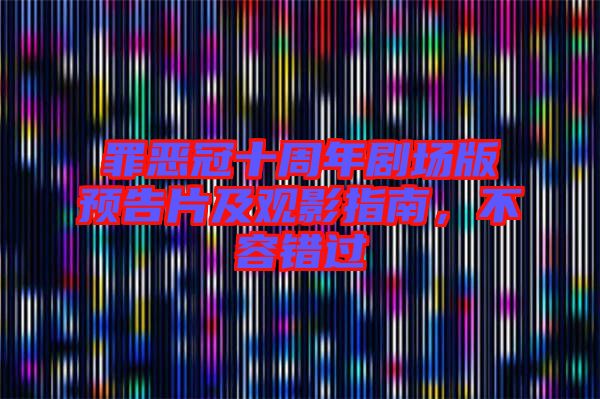 罪惡冠十周年劇場(chǎng)版預(yù)告片及觀影指南，不容錯(cuò)過(guò)