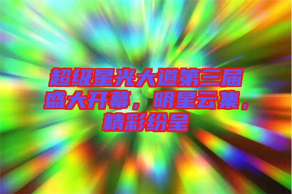 超級(jí)星光大道第三屆盛大開幕，明星云集，精彩紛呈