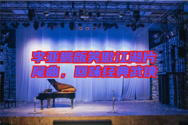 李亞鵬版笑傲江湖片尾曲，回味經(jīng)典武俠