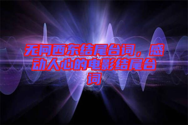 無問西東結(jié)尾臺詞，感動人心的電影結(jié)尾臺詞